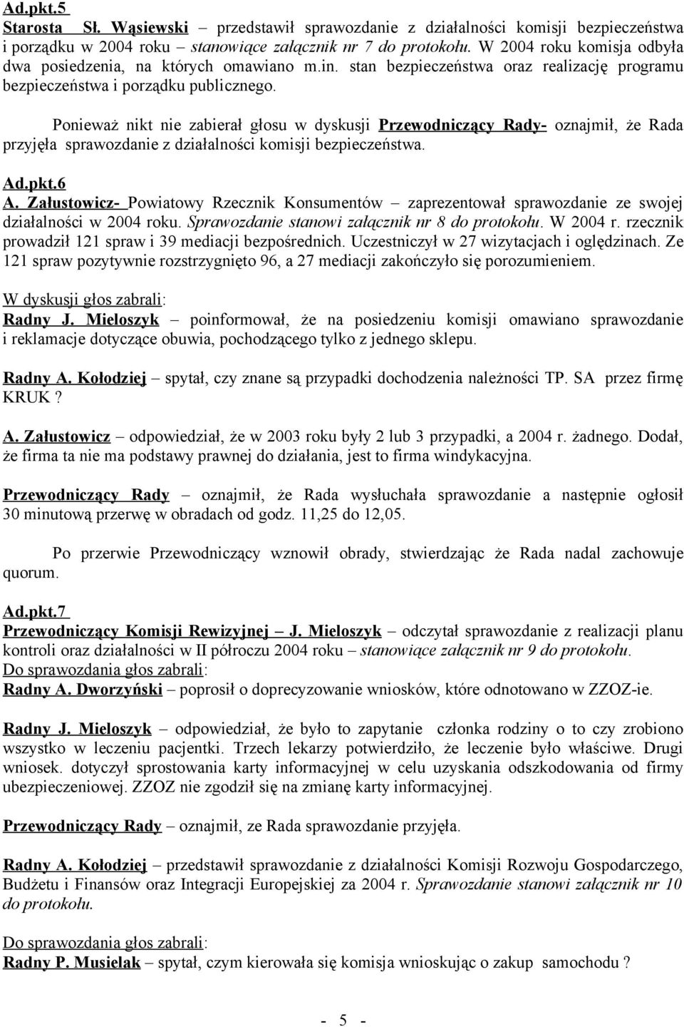 Ponieważ nikt nie zabierał głosu w dyskusji Przewodniczący Rady- oznajmił, że Rada przyjęła sprawozdanie z działalności komisji bezpieczeństwa. Ad.pkt.6 A.