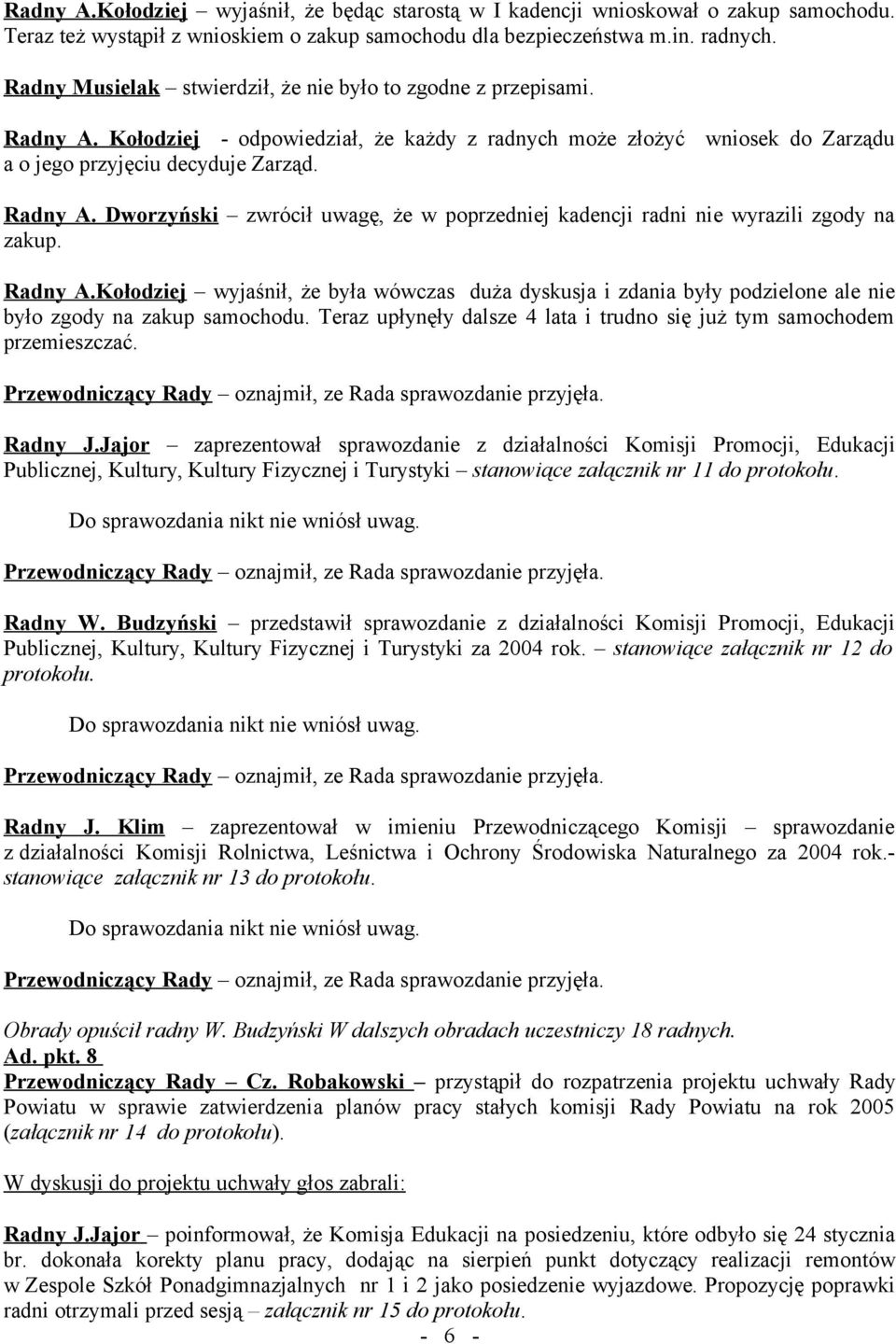 Radny A.Kołodziej wyjaśnił, że była wówczas duża dyskusja i zdania były podzielone ale nie było zgody na zakup samochodu. Teraz upłynęły dalsze 4 lata i trudno się już tym samochodem przemieszczać.