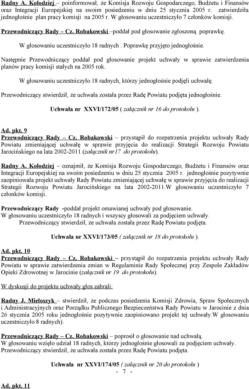 W głosowaniu uczestniczyło 18 radnych. Poprawkę przyjęto jednogłośnie. Następnie Przewodniczący poddał pod głosowanie projekt uchwały w sprawie zatwierdzenia planów pracy komisji stałych na 2005 rok.