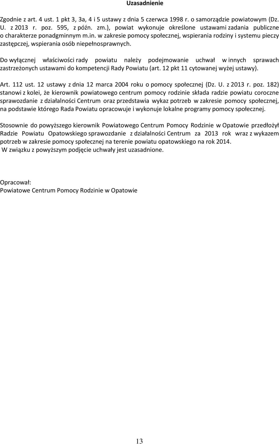 Do wyłącznej właściwości rady powiatu należy podejmowanie uchwał w innych sprawach zastrzeżonych ustawami do kompetencji Rady Powiatu (art. 12 pkt 11 cytowanej wyżej ustawy). Art. 112 ust.