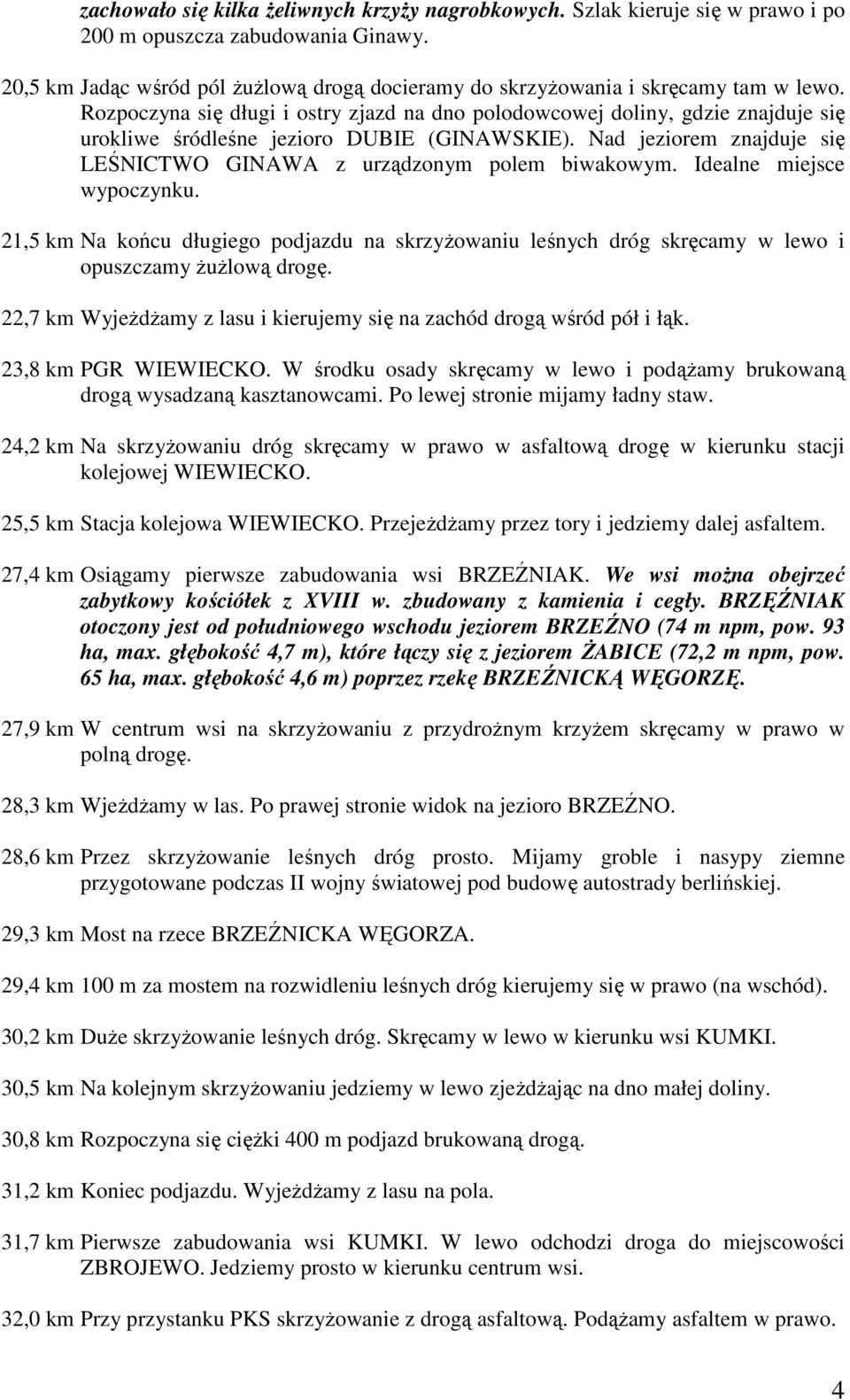 Rozpoczyna się długi i ostry zjazd na dno polodowcowej doliny, gdzie znajduje się urokliwe śródleśne jezioro DUBIE (GINAWSKIE). Nad jeziorem znajduje się LEŚNICTWO GINAWA z urządzonym polem biwakowym.
