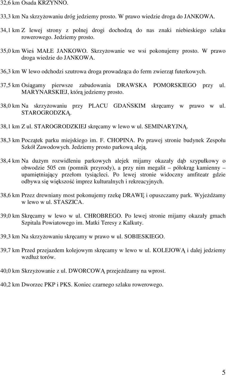 37,5 km Osiągamy pierwsze zabudowania DRAWSKA POMORSKIEGO przy ul. MARYNARSKIEJ, którą jedziemy prosto. 38,0 km Na skrzyŝowaniu przy PLACU GDAŃSKIM skręcamy w prawo w ul. STAROGRODZKĄ. 38,1 km Z ul.