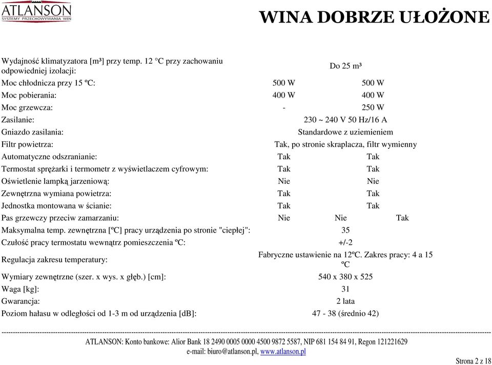 V 50 Hz/16 A Standardowe z uziemieniem, po stronie skraplacza, filtr wymienny Automatyczne odszranianie: Termostat sprężarki i termometr z wyświetlaczem cyfrowym: Oświetlenie lampką jarzeniową: Nie