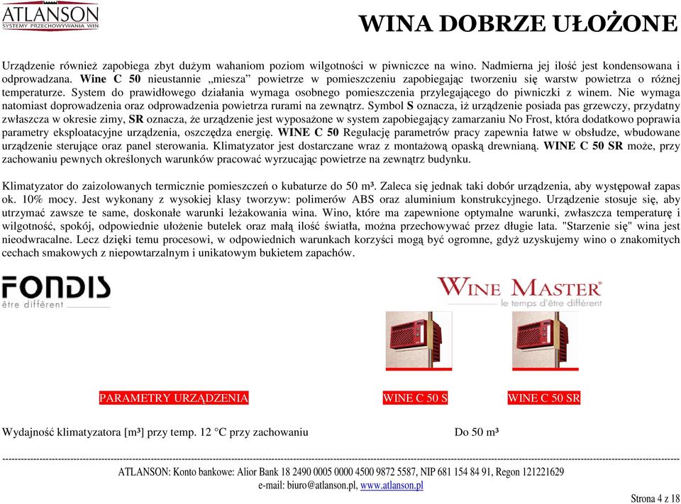 System do prawidłowego działania wymaga osobnego pomieszczenia przylegającego do piwniczki z winem. Nie wymaga natomiast doprowadzenia oraz odprowadzenia powietrza rurami na zewnątrz.