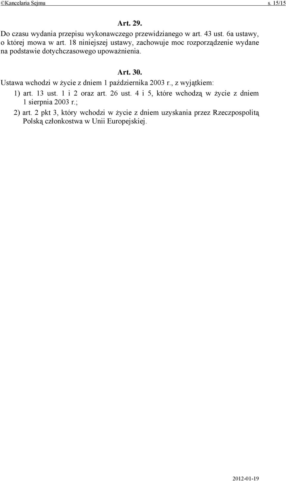 Art. 30. Ustawa wchodzi w życie z dniem 1 października 2003 r., z wyjątkiem: 1) art. 13 ust. 1 i 2 oraz art. 26 ust.