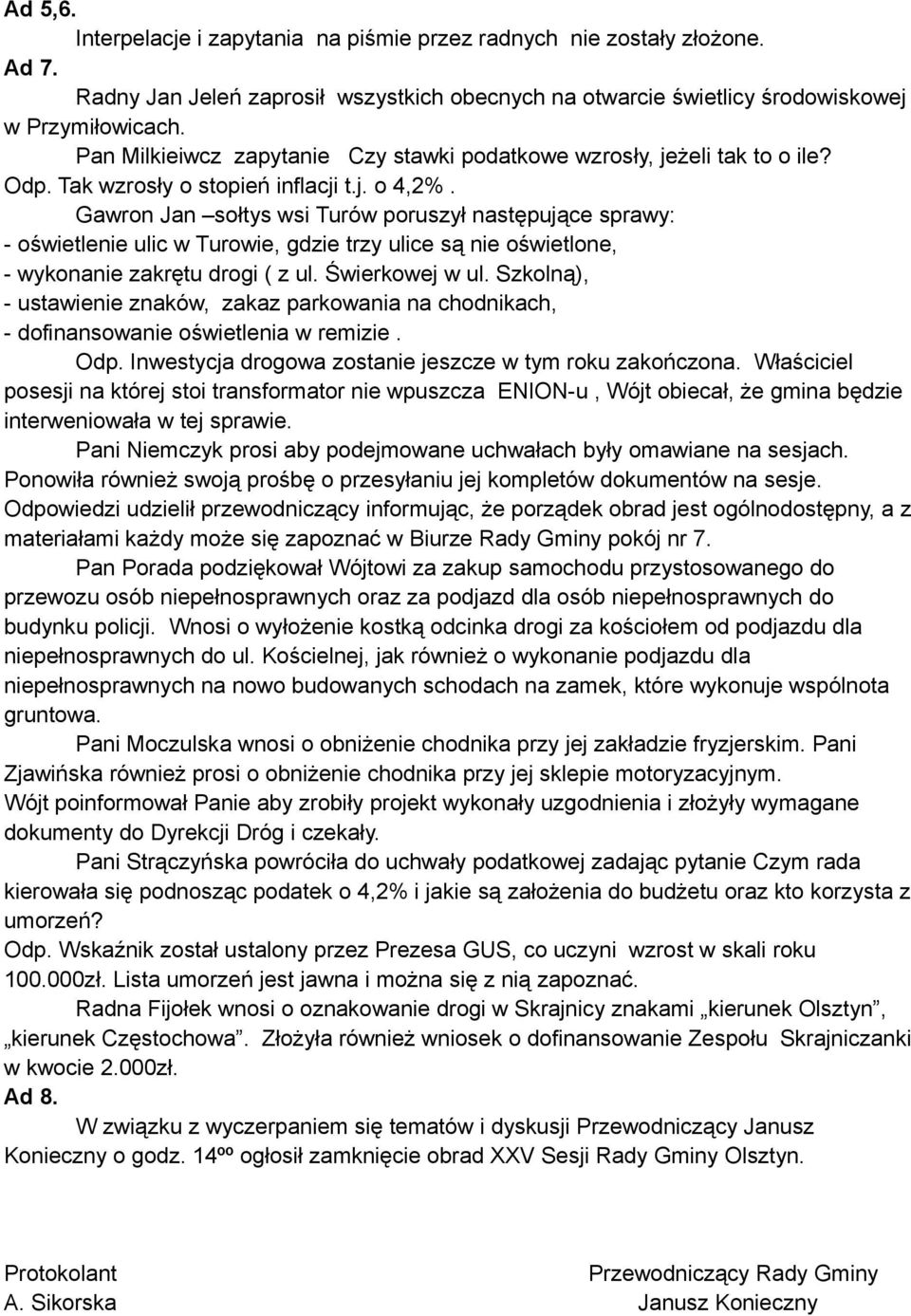 Gawron Jan sołtys wsi Turów poruszył następujące sprawy: - oświetlenie ulic w Turowie, gdzie trzy ulice są nie oświetlone, - wykonanie zakrętu drogi ( z ul. Świerkowej w ul.