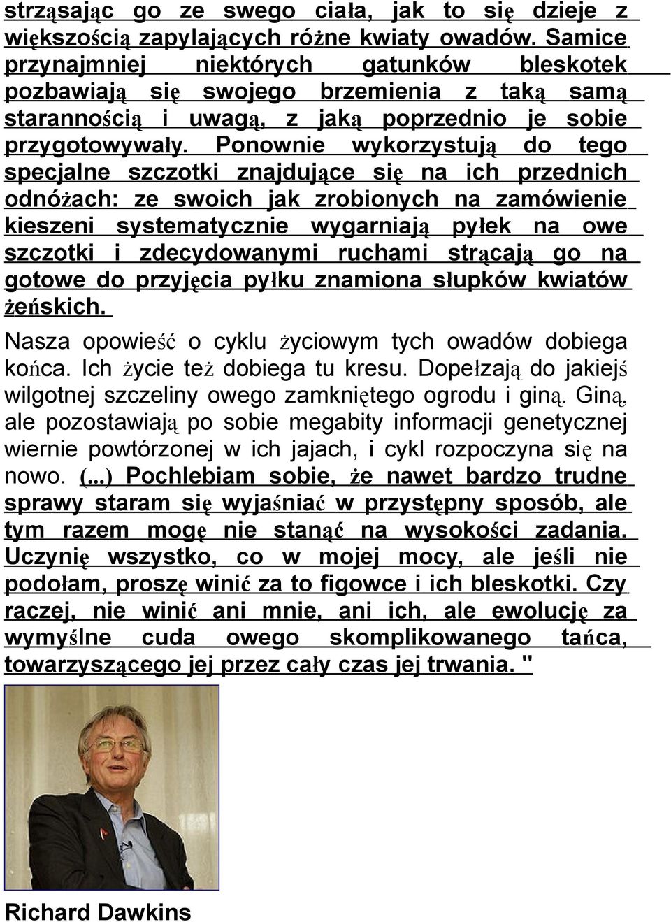 Ponownie wykorzystują do tego specjalne szczotki znajdujące się na ich przednich odnóżach: ze swoich jak zrobionych na zamówienie kieszeni systematycznie wygarniają pyłek na owe szczotki i