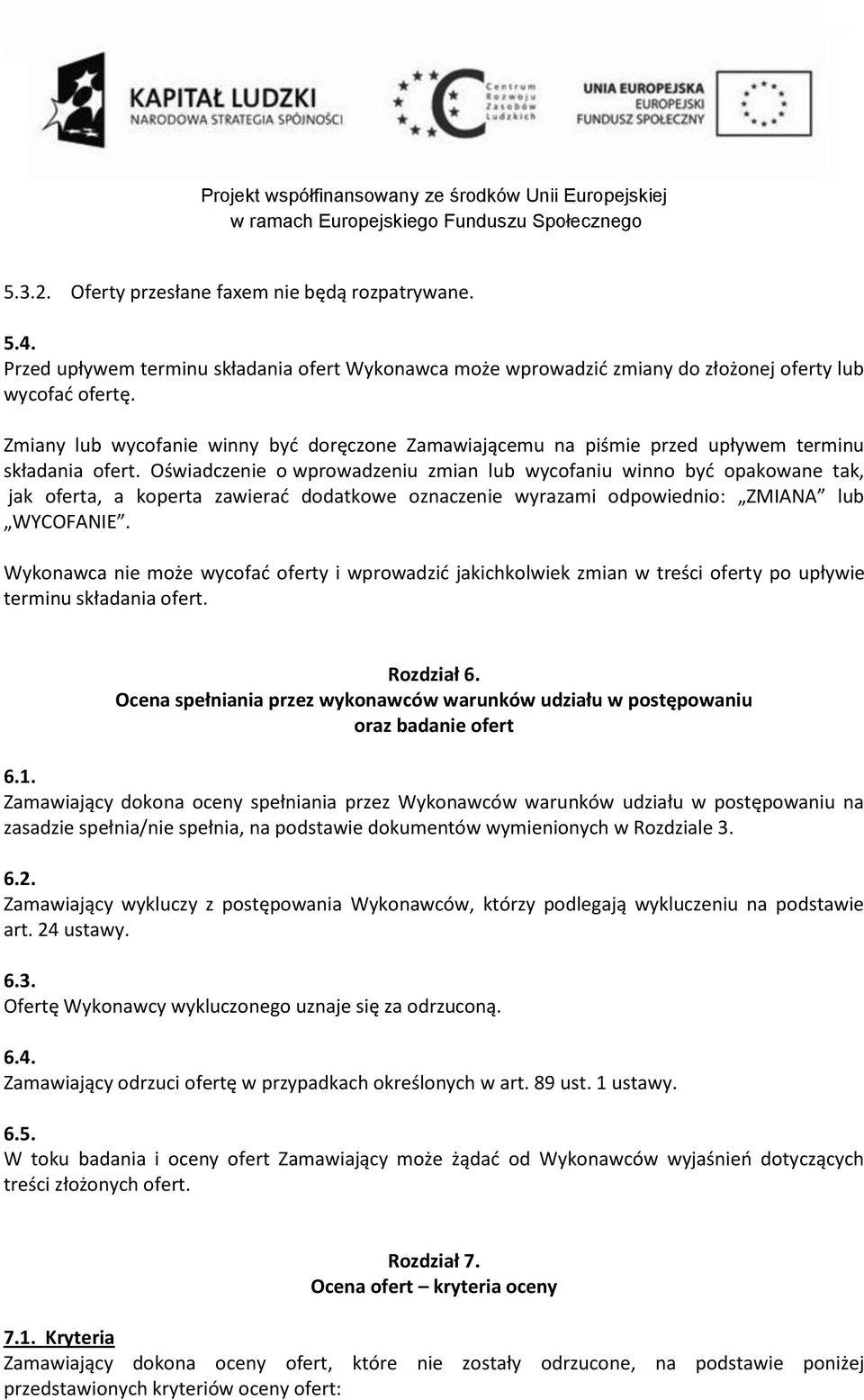 Oświadczenie o wprowadzeniu zmian lub wycofaniu winno być opakowane tak, jak oferta, a koperta zawierać dodatkowe oznaczenie wyrazami odpowiednio: ZMIANA lub WYCOFANIE.