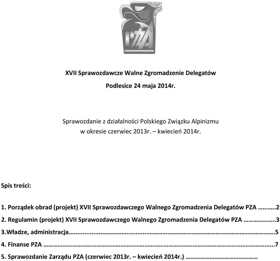 Finanse PZA...7 5. Sprawozdanie Zarządu PZA (czerwiec 2013r. kwiecień 2014r.)... 11 6. Komisje i zespoły robocze PZA sprawozdania (czerwiec 2013r. kwiecień 2014r.)....13 6.1. Komisja Wspinaczki Wysokogórskiej.