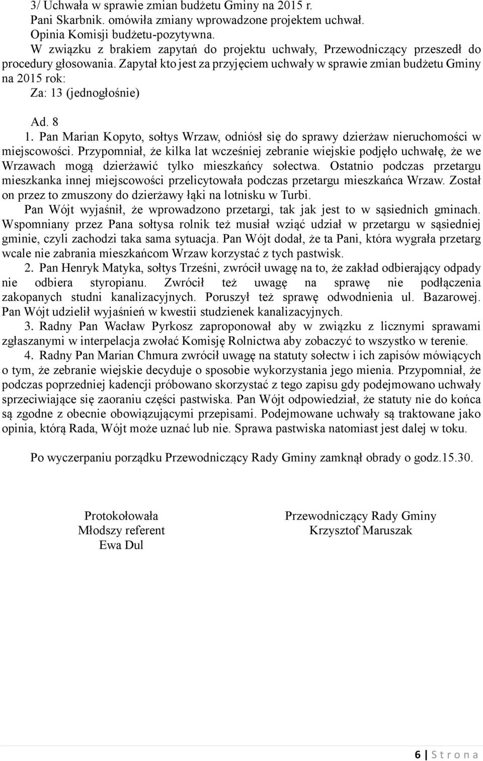 Zapytał kto jest za przyjęciem uchwały w sprawie zmian budżetu Gminy na 2015 rok: Za: 13 (jednogłośnie) Ad. 8 1.