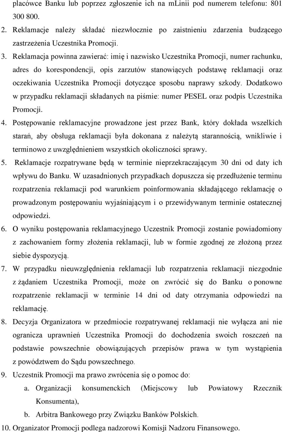 Reklamacja powinna zawierać: imię i nazwisko Uczestnika Promocji, numer rachunku, adres do korespondencji, opis zarzutów stanowiących podstawę reklamacji oraz oczekiwania Uczestnika Promocji