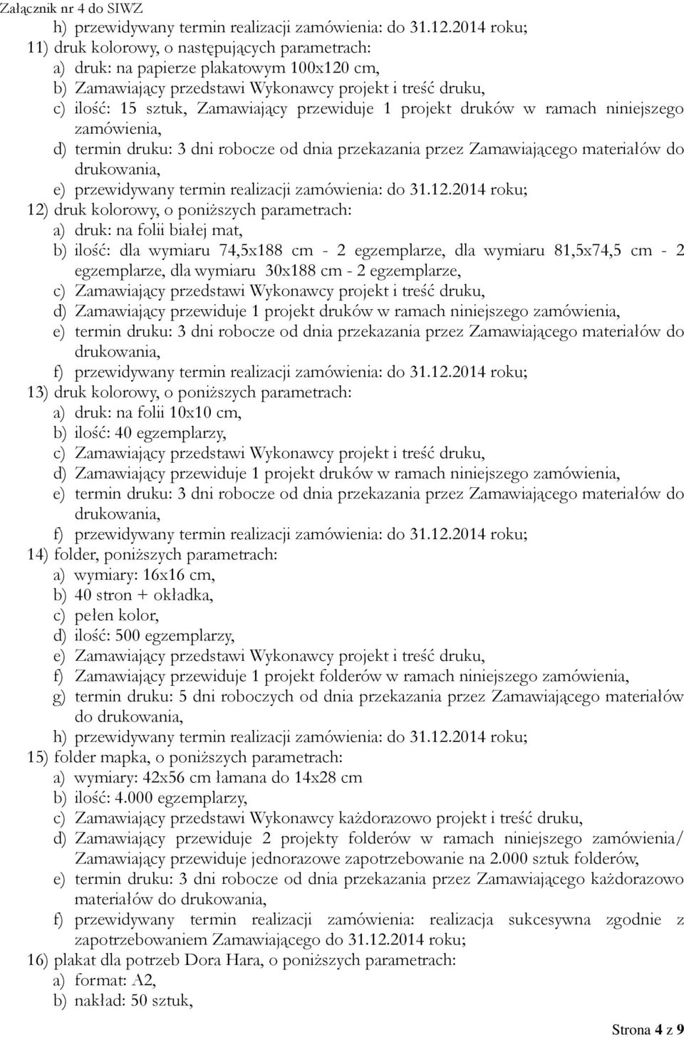 przewiduje 1 projekt druków w ramach niniejszego zamówienia, d) termin druku: 3 dni robocze od dnia przekazania przez Zamawiającego materiałów do e) przewidywany termin realizacji zamówienia: do 31.