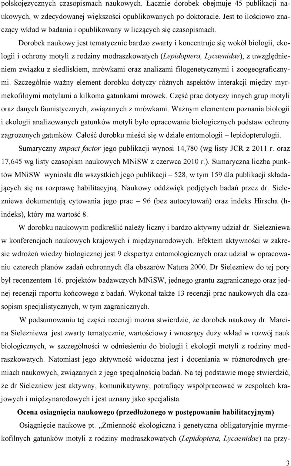 Dorobek naukowy jest tematycznie bardzo zwarty i koncentruje się wokół biologii, ekologii i ochrony motyli z rodziny modraszkowatych (Lepidoptera, Lycaenidae), z uwzględnieniem związku z siedliskiem,