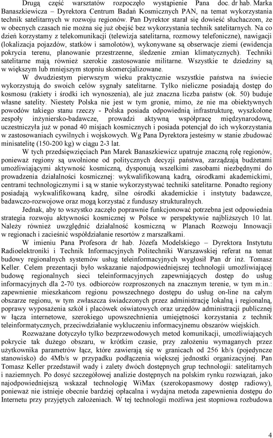 Na co dzień korzystamy z telekomunikacji (telewizja satelitarna, rozmowy telefoniczne), nawigacji (lokalizacja pojazdów, statków i samolotów), wykonywane są obserwacje ziemi (ewidencja pokrycia