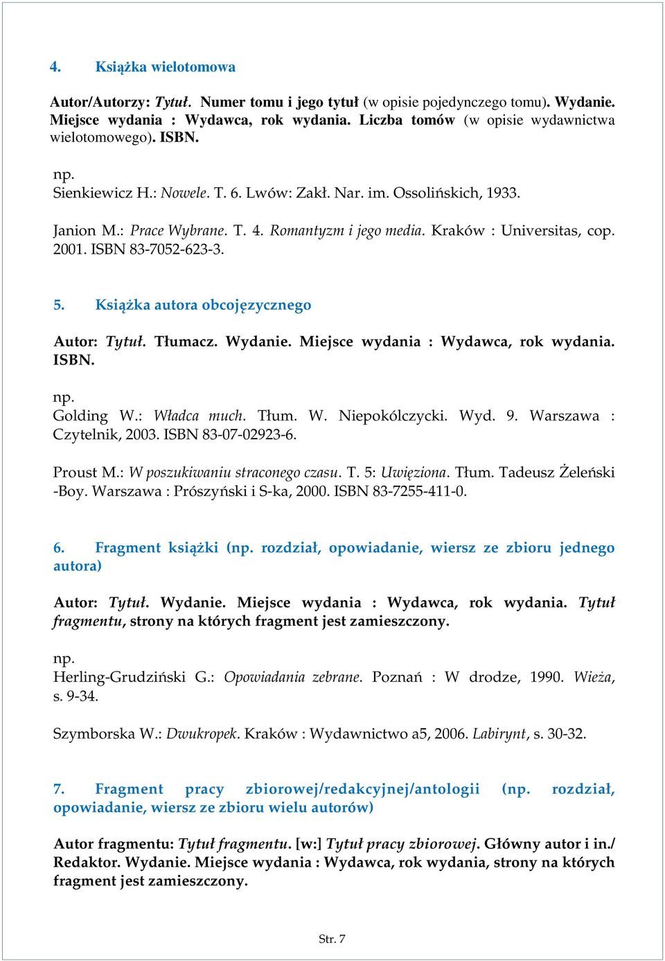 Książka autora obcojęzycznego Autor: Tytuł. Tłumacz. Wydanie. Miejsce wydania : Wydawca, rok wydania. ISBN. Golding W.: Władca much. Tłum. W. Niepokólczycki. Wyd. 9. Warszawa : Czytelnik, 2003.