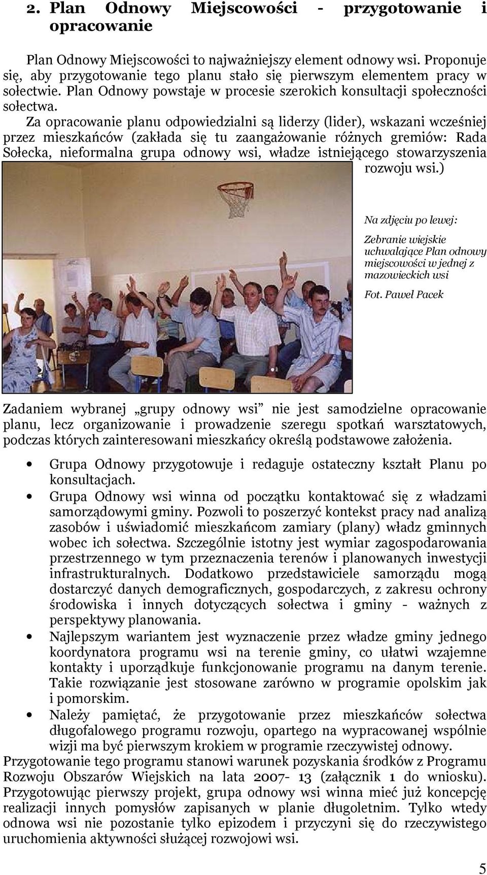 Za opracowanie planu odpowiedzialni są liderzy (lider), wskazani wcześniej przez mieszkańców (zakłada się tu zaangażowanie różnych gremiów: Rada Sołecka, nieformalna grupa odnowy wsi, władze