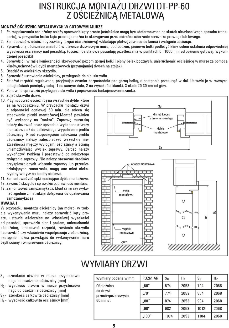 ostrożne uderzanie narożnika prawego lub lewego. 2. Zamocować w ościeżnicy zawiasy (część ościeżnicową) wkładając płetwę zawiasu do końca i wstępnie zacisnąć. 3.