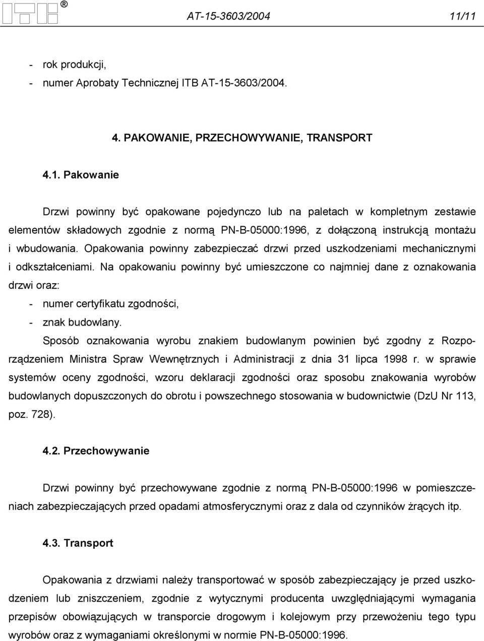 Na opakowaniu powinny być umieszczone co najmniej dane z oznakowania drzwi oraz: - numer certyfikatu zgodności, - znak budowlany.