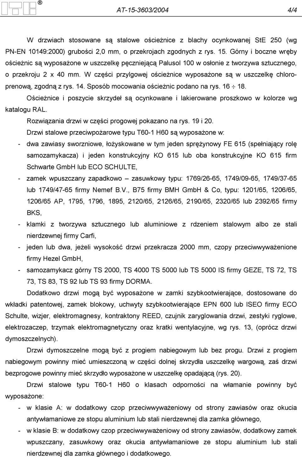 W części przylgowej ościeżnice wyposażone są w uszczelkę chloroprenową, zgodną z rys. 14. Sposób mocowania ościeżnic podano na rys. 16 18.