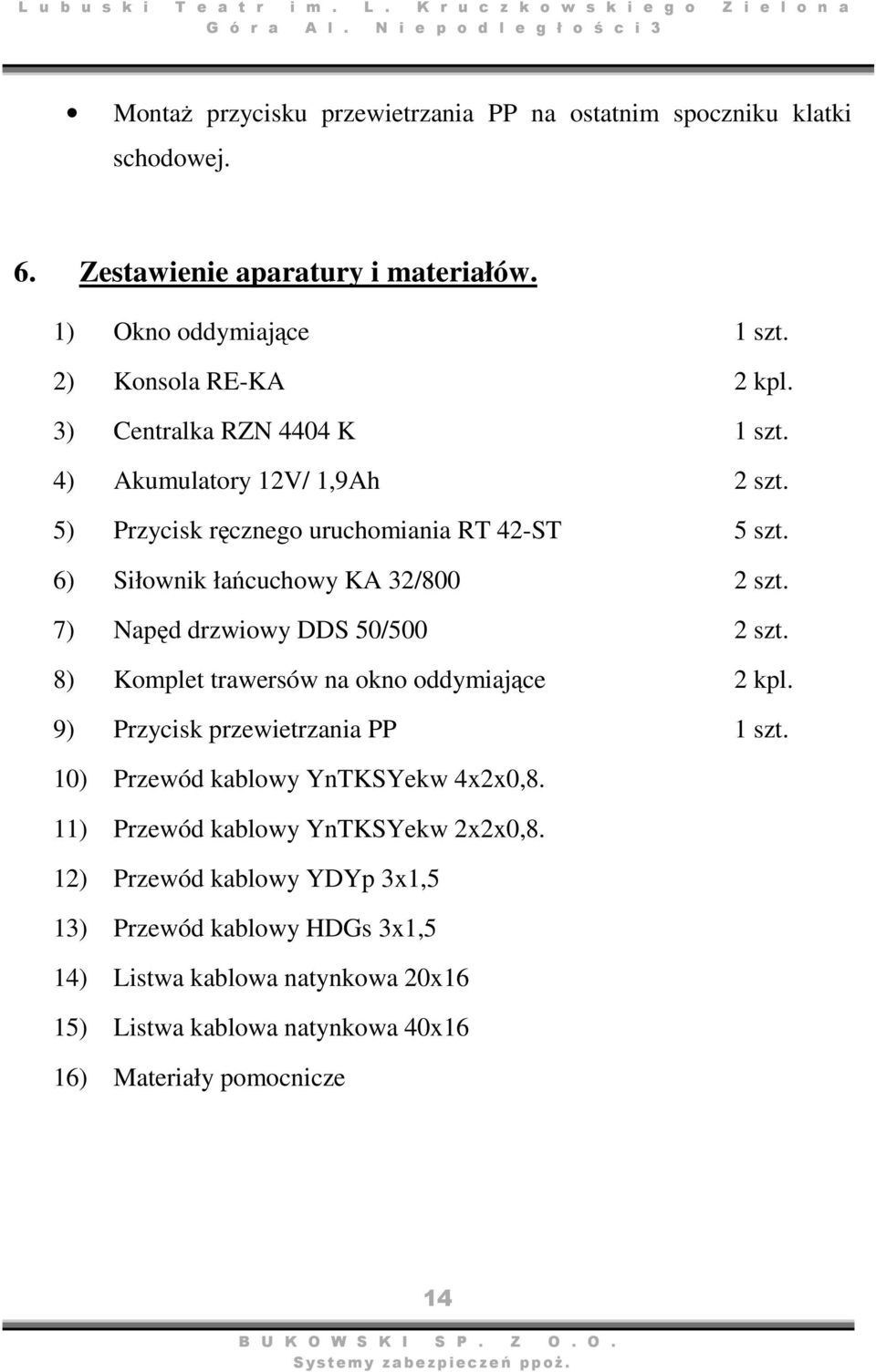 7) Napęd drzwiowy DDS 50/500 2 szt. 8) Komplet trawersów na okno oddymiające 2 kpl. 9) Przycisk przewietrzania PP 1 szt. 10) Przewód kablowy YnTKSYekw 4x2x0,8.