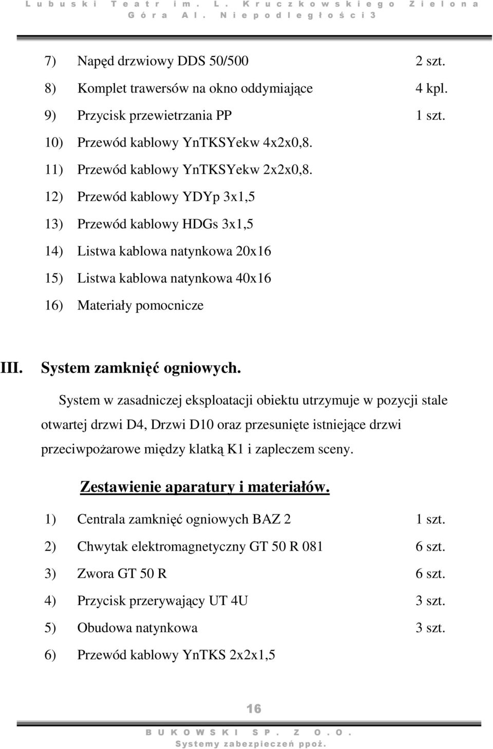 System w zasadniczej eksploatacji obiektu utrzymuje w pozycji stale otwartej drzwi D4, Drzwi D10 oraz przesunięte istniejące drzwi przeciwpożarowe między klatką K1 i zapleczem sceny.