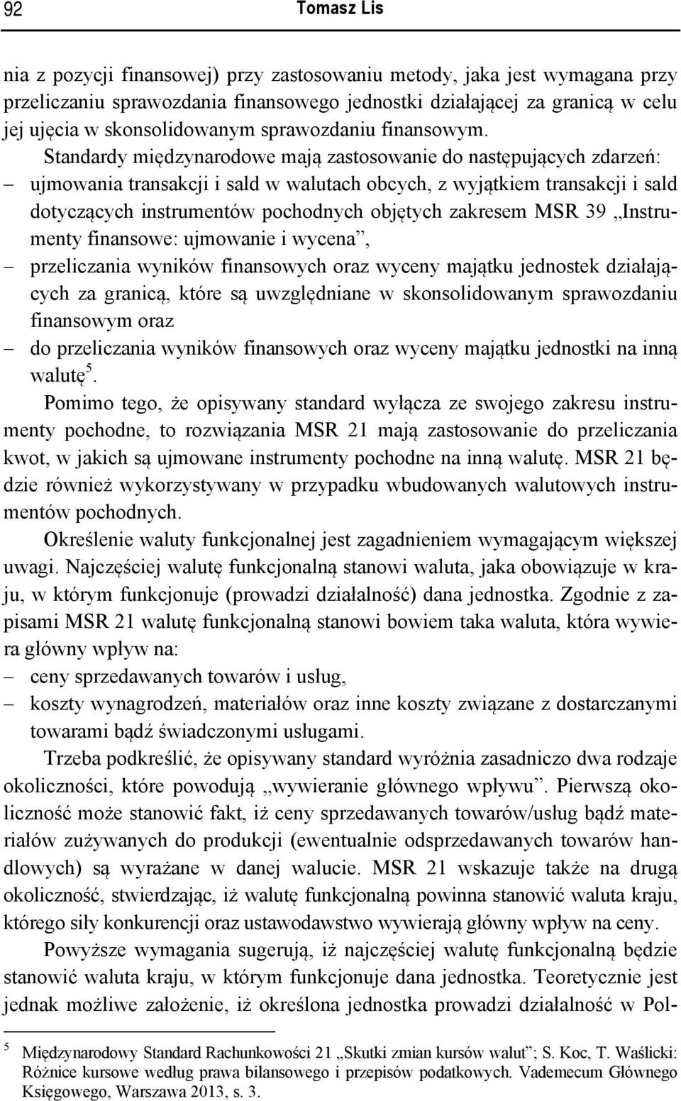 Standardy międzynarodowe mają zastosowanie do następujących zdarzeń: ujmowania transakcji i sald w walutach obcych, z wyjątkiem transakcji i sald dotyczących instrumentów pochodnych objętych zakresem