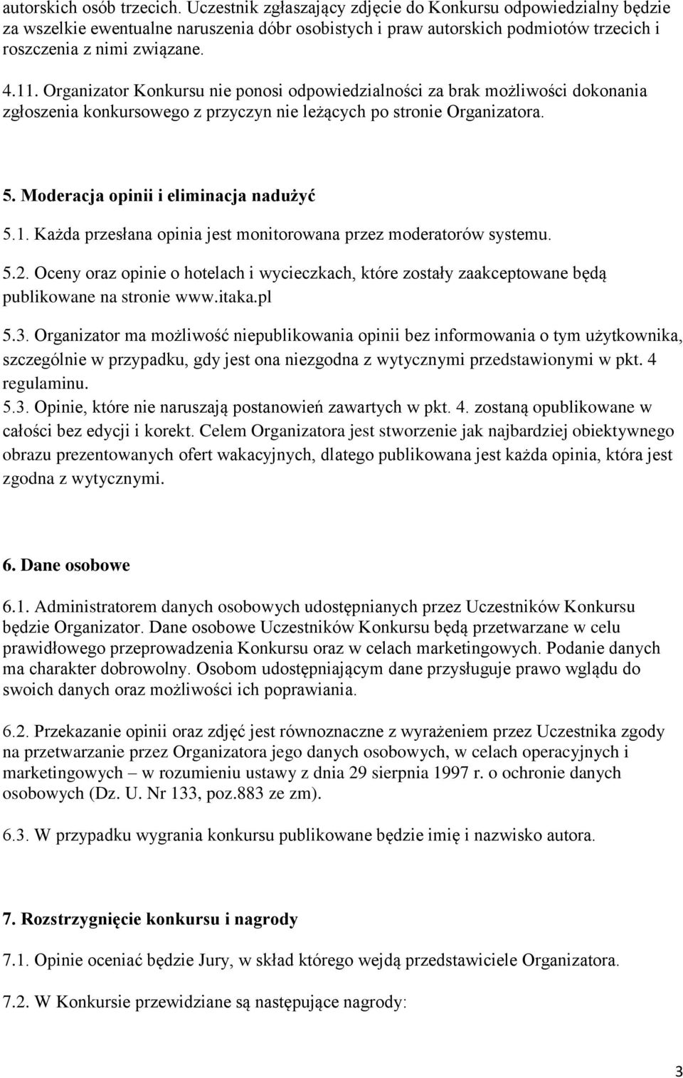 Organizator Konkursu nie ponosi odpowiedzialności za brak możliwości dokonania zgłoszenia konkursowego z przyczyn nie leżących po stronie Organizatora. 5. Moderacja opinii i eliminacja nadużyć 5.1.