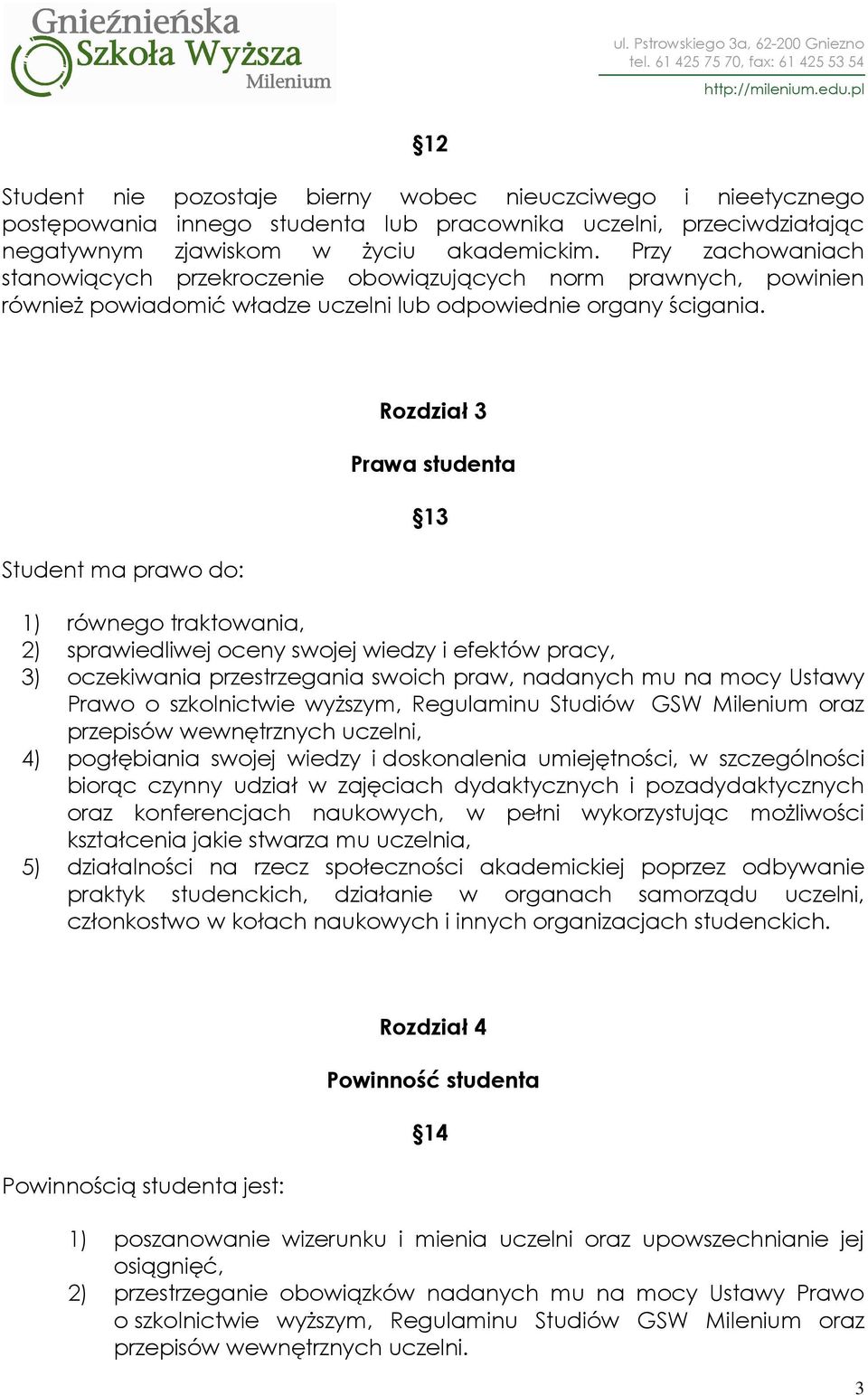 Student ma prawo do: Rozdział 3 Prawa studenta 13 1) równego traktowania, 2) sprawiedliwej oceny swojej wiedzy i efektów pracy, 3) oczekiwania przestrzegania swoich praw, nadanych mu na mocy Ustawy