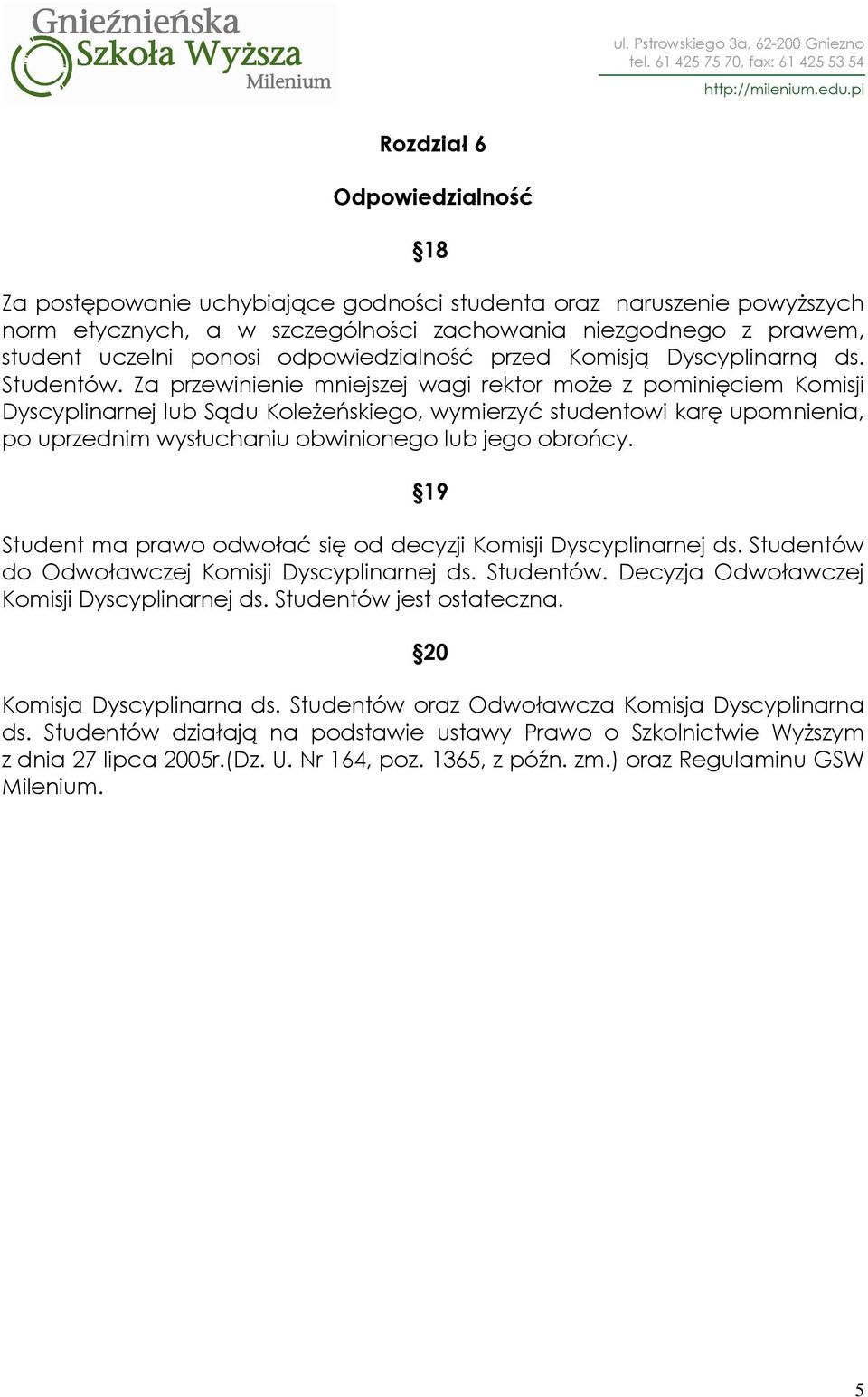 Za przewinienie mniejszej wagi rektor moŝe z pominięciem Komisji Dyscyplinarnej lub Sądu KoleŜeńskiego, wymierzyć studentowi karę upomnienia, po uprzednim wysłuchaniu obwinionego lub jego obrońcy.