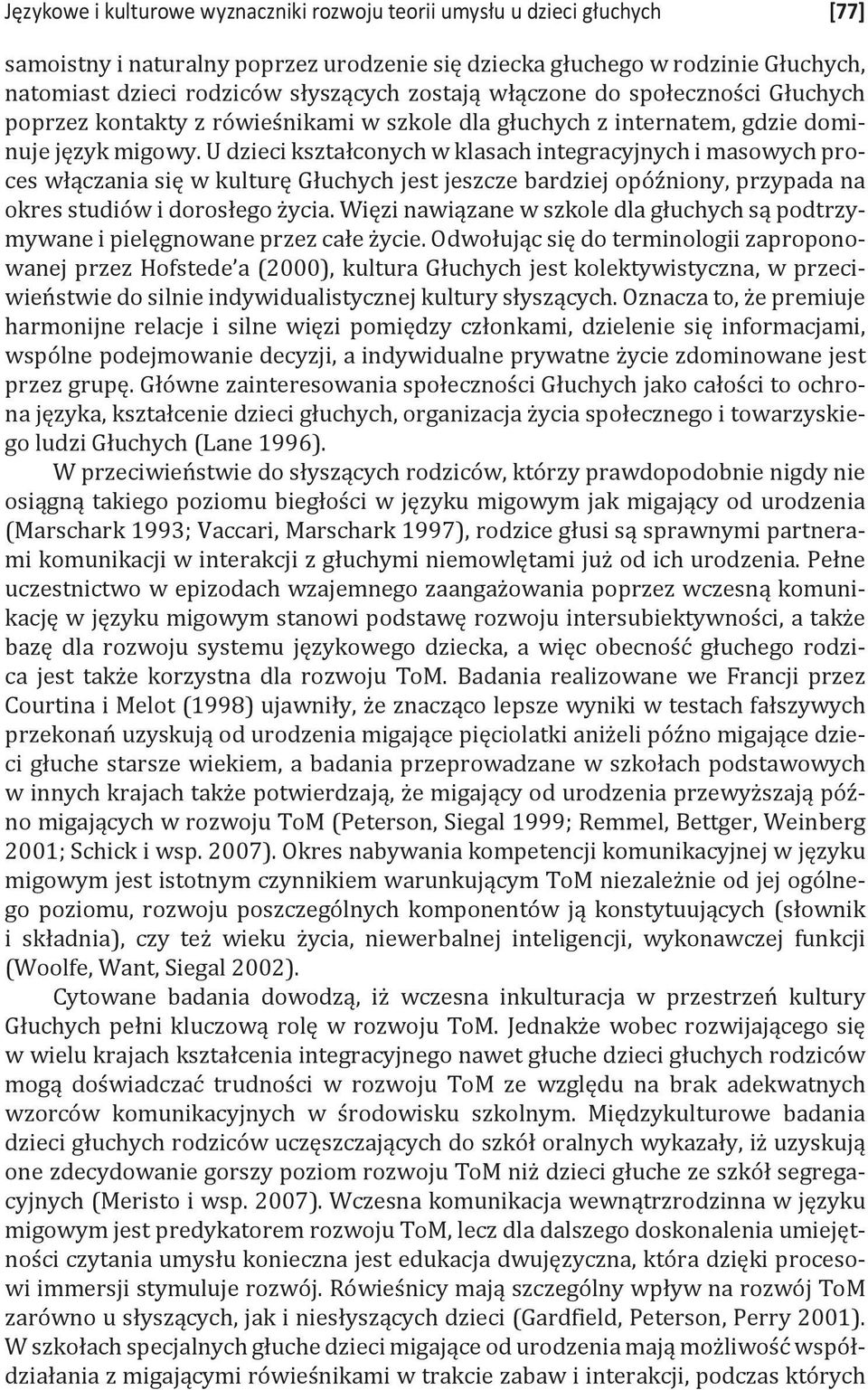 U dzieci kształconych w klasach integracyjnych i masowych proces włączania się w kulturę Głuchych jest jeszcze bardziej opóźniony, przypada na okres studiów i dorosłego życia.