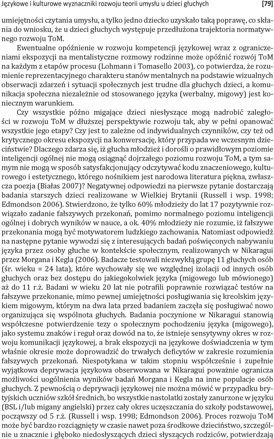 Ewentualne opóźnienie w rozwoju kompetencji językowej wraz z ograniczeniami ekspozycji na mentalistyczne rozmowy rodzinne może opóźnić rozwój ToM na każdym z etapów procesu (Lohmann i Tomasello