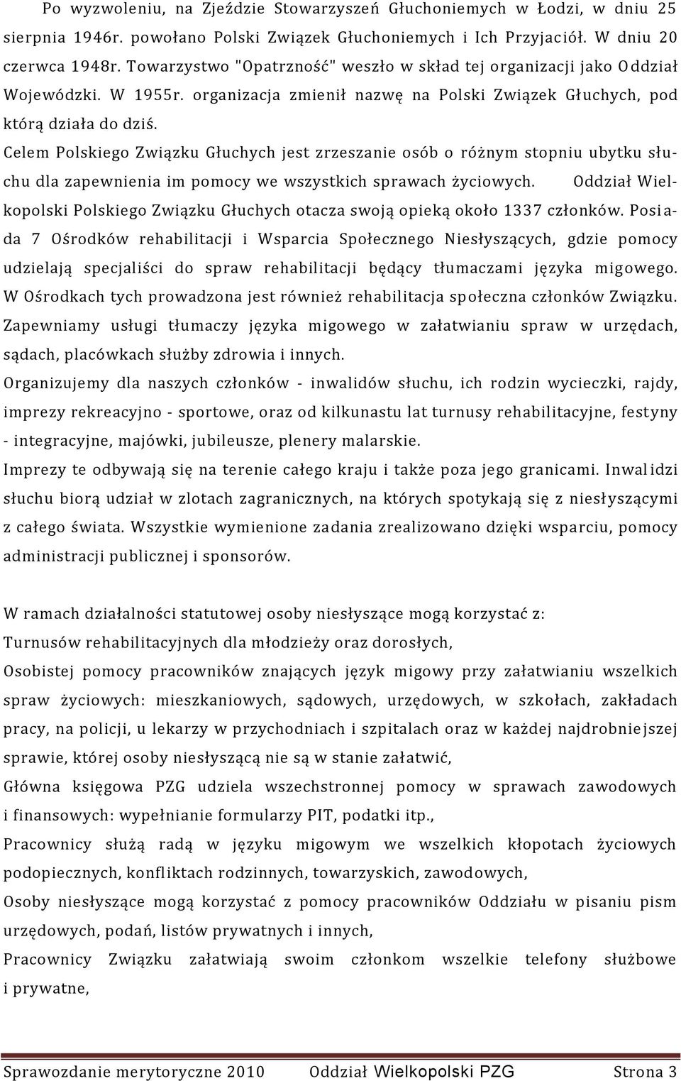 Celem Polskiego Związku Głuchych jest zrzeszanie osób o różnym stopniu ubytku słuchu dla zapewnienia im pomocy we wszystkich sprawach życiowych.