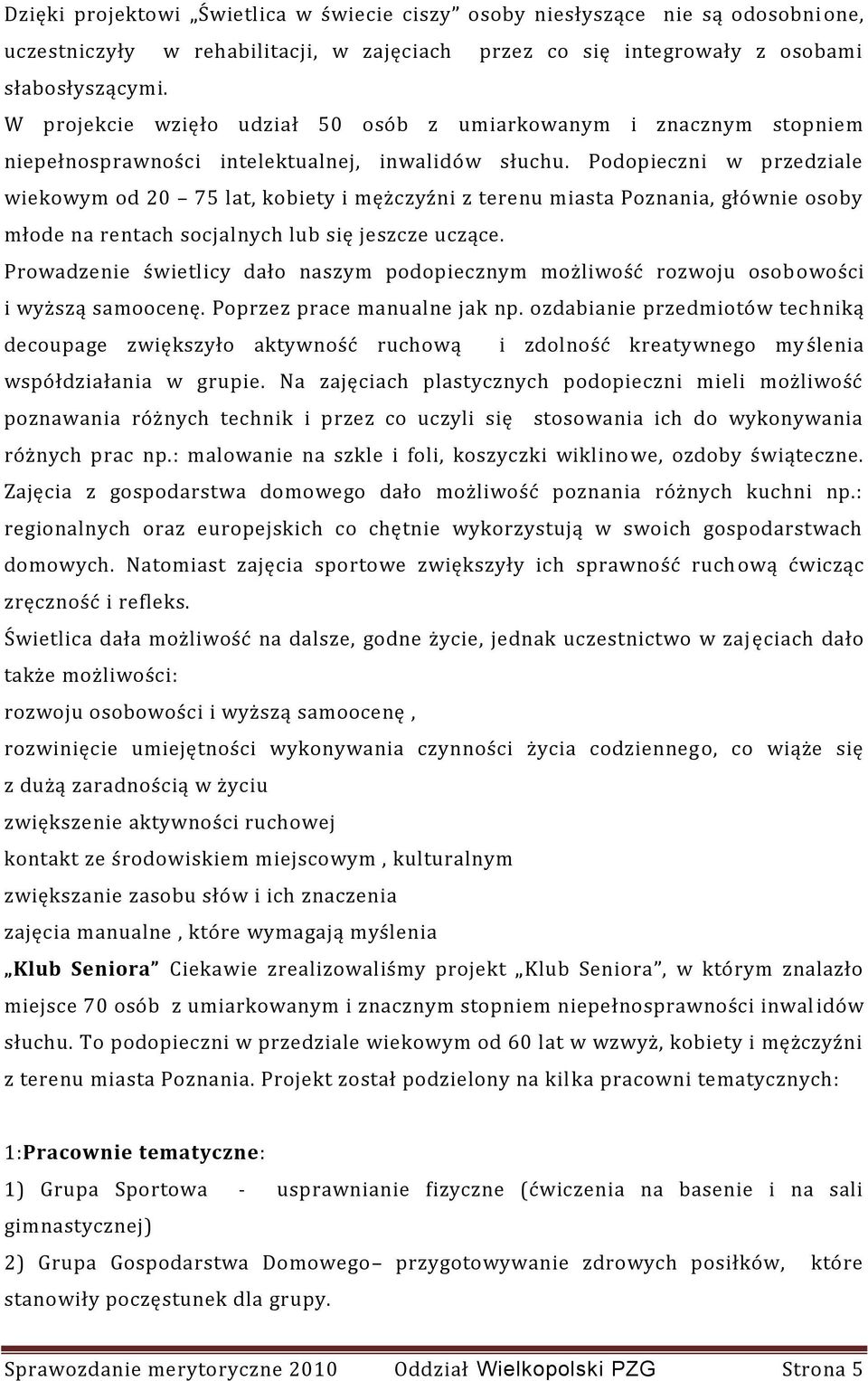 Podopieczni w przedziale wiekowym od 20 75 lat, kobiety i mężczyźni z terenu miasta Poznania, głównie osoby młode na rentach socjalnych lub się jeszcze uczące.