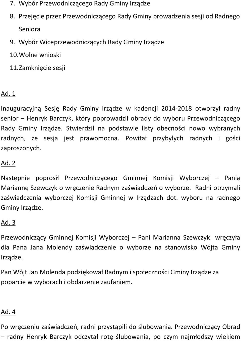 Stwierdził na podstawie listy obecności nowo wybranych radnych, że sesja jest prawomocna. Powitał przybyłych radnych i gości zaproszonych. Ad.