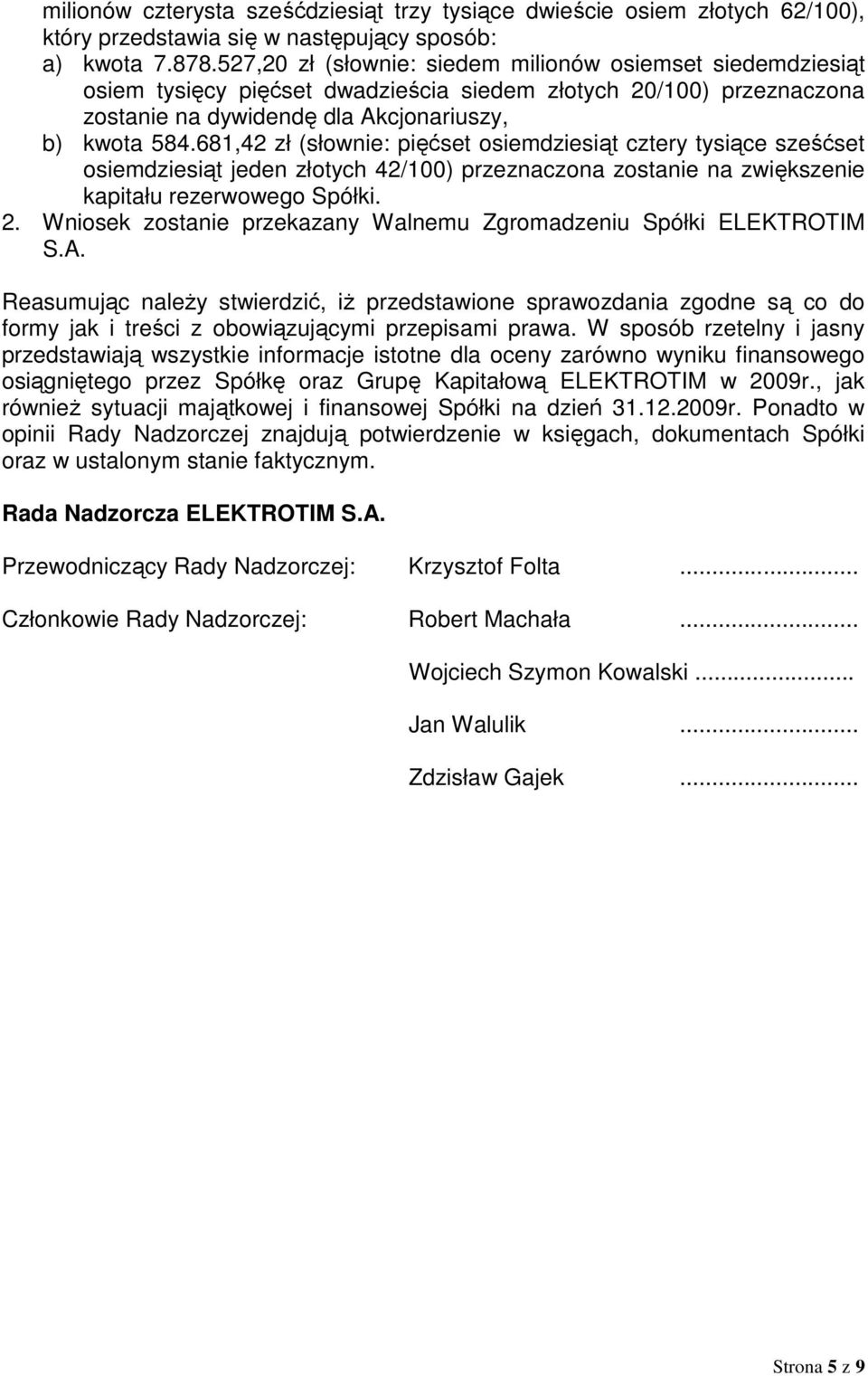 681,42 zł (słownie: pięćset osiemdziesiąt cztery tysiące sześćset osiemdziesiąt jeden złotych 42/100) przeznaczona zostanie na zwiększenie kapitału rezerwowego Spółki. 2.