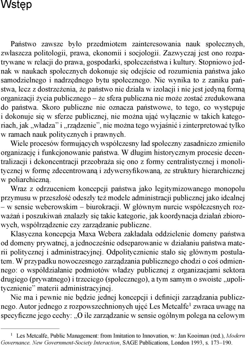 Stopniowo jednak w naukach społecznych dokonuje się odejście od rozumienia państwa jako samodzielnego i nadrzędnego bytu społecznego.