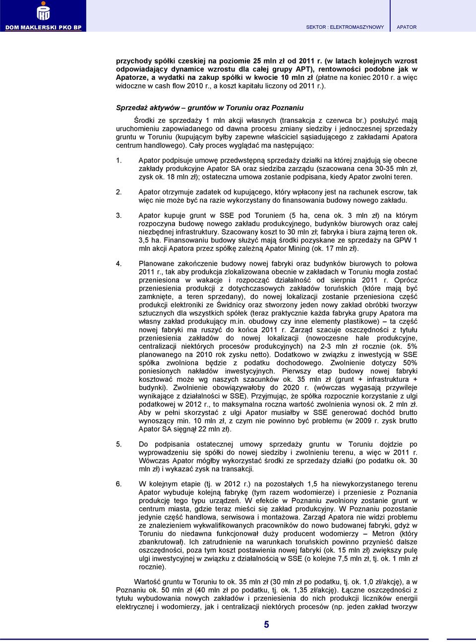 a więc widoczne w cash flow 2010 r., a koszt kapitału liczony od 2011 r.). SprzedaŜ aktywów gruntów w Toruniu oraz Poznaniu Środki ze sprzedaŝy 1 mln akcji własnych (transakcja z czerwca br.