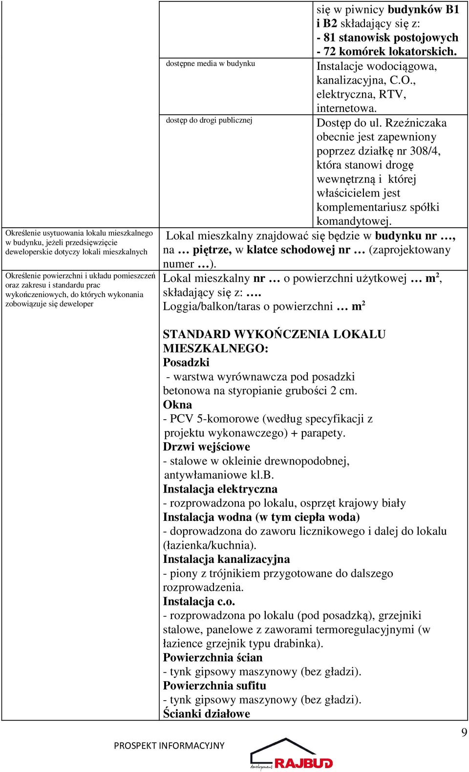 dostępne media w budynku Instalacje wodociągowa, kanalizacyjna, C.O., elektryczna, RTV, internetowa. dostęp do drogi publicznej Dostęp do ul.
