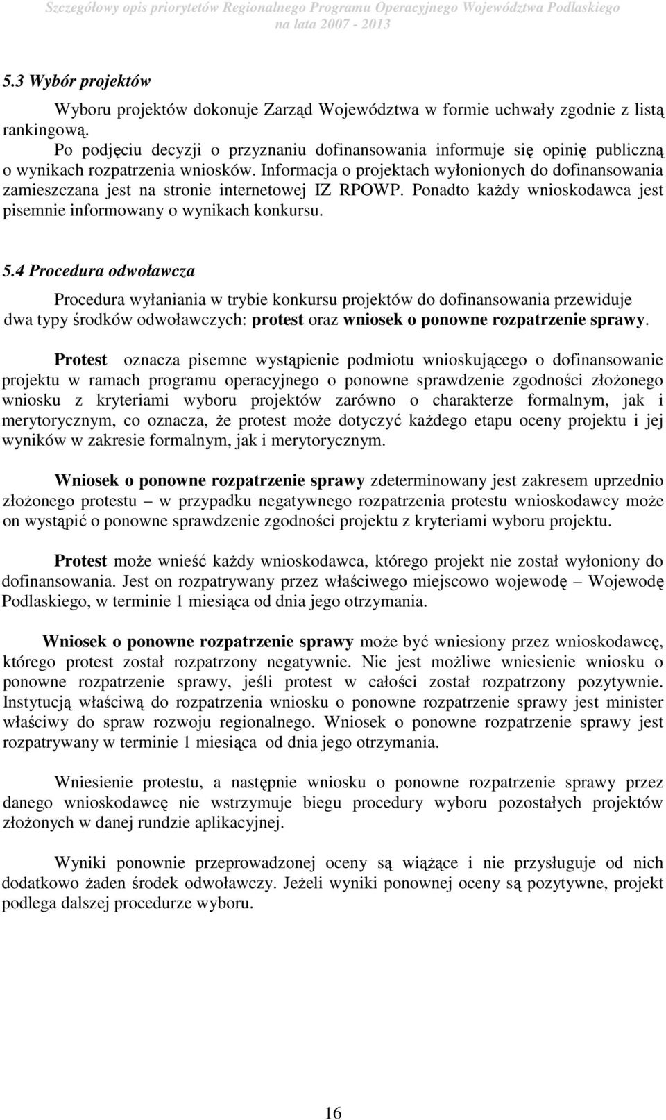 Informacja o projektach wyłonionych do dofinansowania zamieszczana jest na stronie internetowej IZ RPOWP. Ponadto kaŝdy wnioskodawca jest pisemnie informowany o wynikach konkursu. 5.