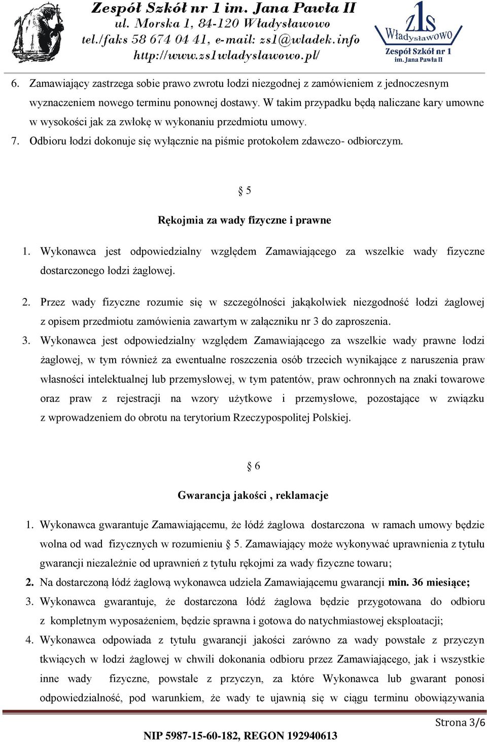 5 Rękojmia za wady fizyczne i prawne 1. Wykonawca jest odpowiedzialny względem Zamawiającego za wszelkie wady fizyczne dostarczonego łodzi żaglowej. 2.