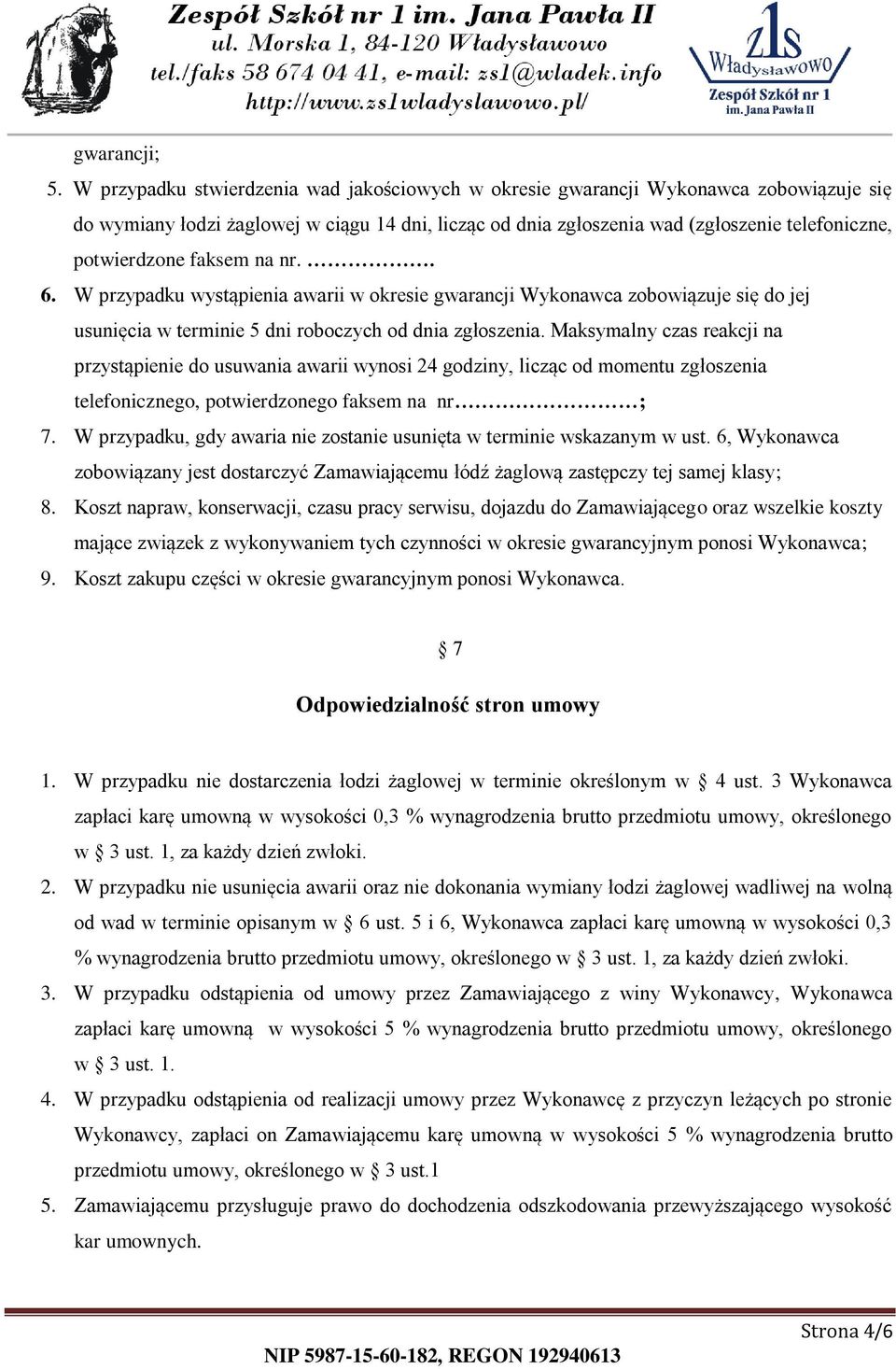 faksem na nr.. 6. W przypadku wystąpienia awarii w okresie gwarancji Wykonawca zobowiązuje się do jej usunięcia w terminie 5 dni roboczych od dnia zgłoszenia.