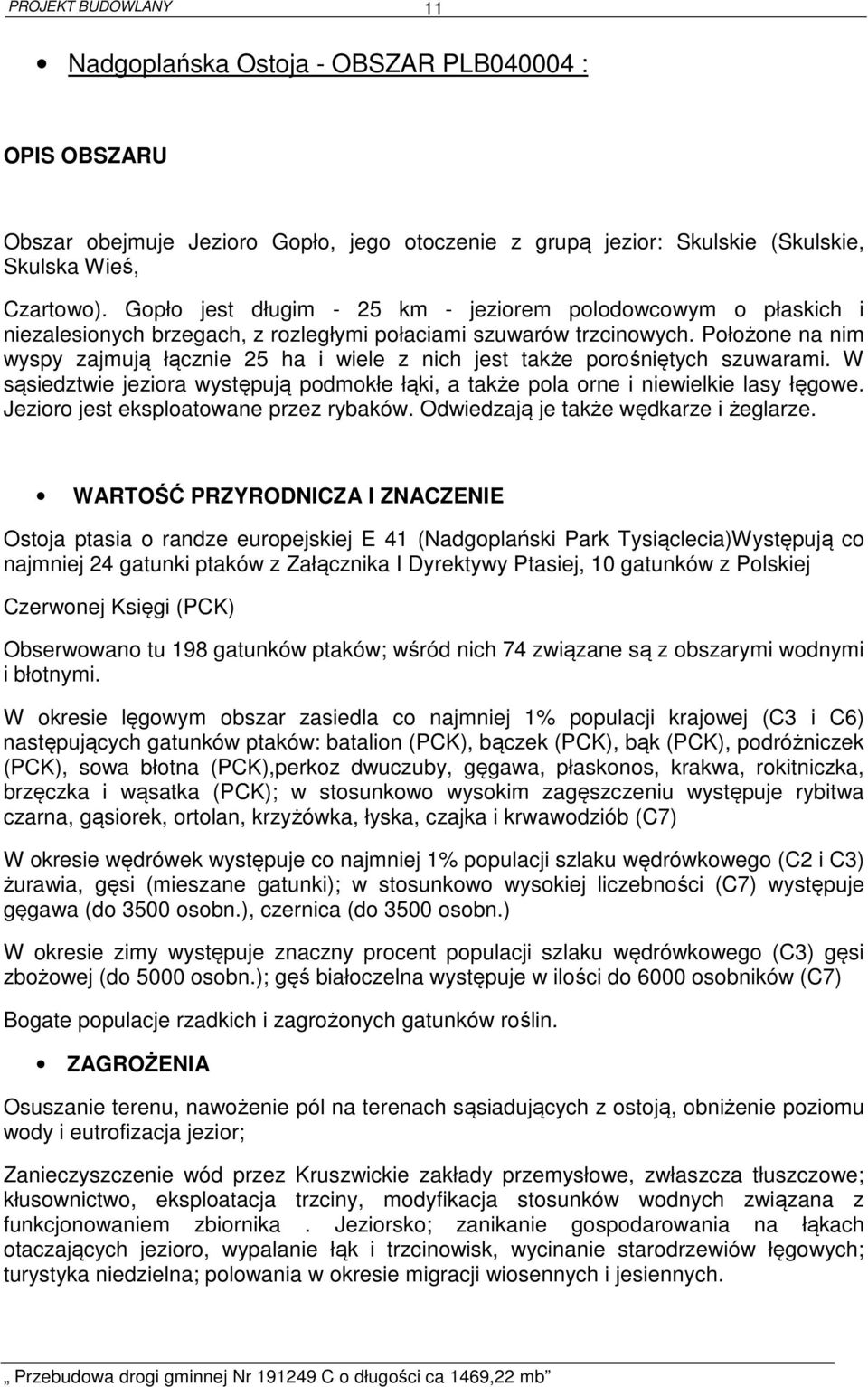 Położone na nim wyspy zajmują łącznie 25 ha i wiele z nich jest także porośniętych szuwarami. W sąsiedztwie jeziora występują podmokłe łąki, a także pola orne i niewielkie lasy łęgowe.