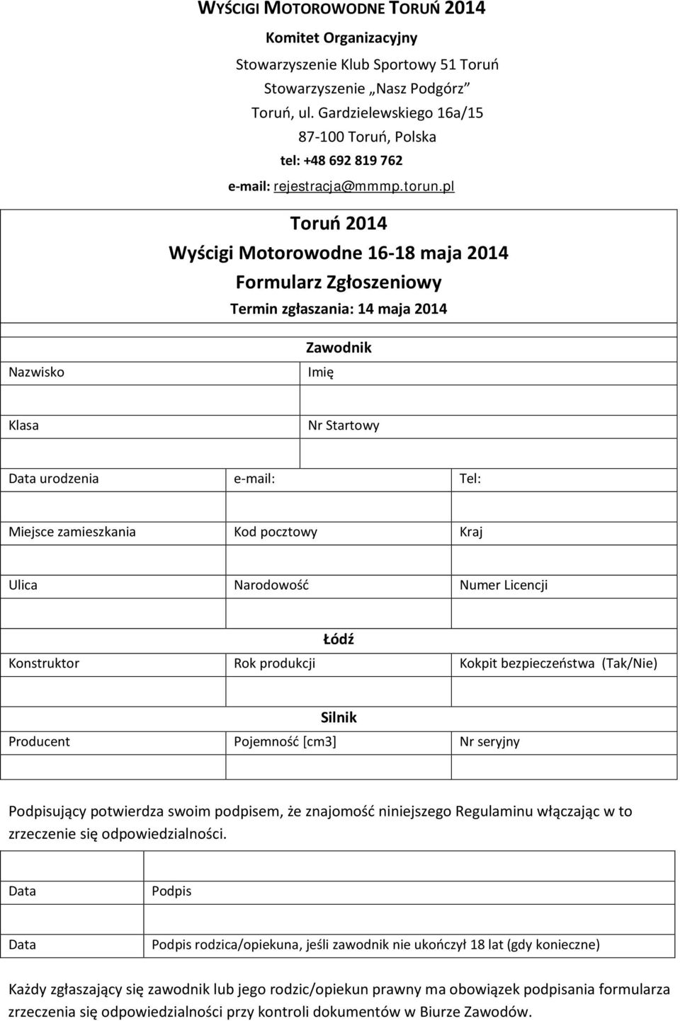pl Toruń 2014 Wyścigi Motorowodne 16-18 maja 2014 Formularz Zgłoszeniowy Termin zgłaszania: 14 maja 2014 Zawodnik Nazwisko Imię Klasa Nr Startowy Data urodzenia e-mail: Tel: Miejsce zamieszkania Kod