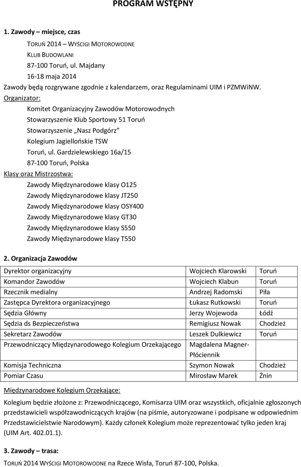 Organizator: Komitet Organizacyjny Zawodów Motorowodnych Stowarzyszenie Klub Sportowy 51 Toruń Stowarzyszenie Nasz Podgórz Kolegium Jagiellońskie TSW Toruń, ul.