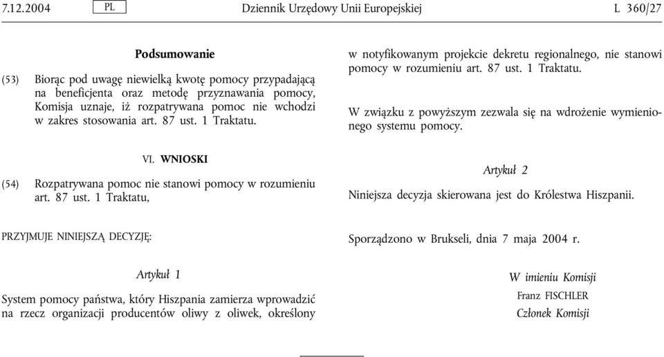 VI. WNIOSKI (54) Rozpatrywana pomoc nie stanowi pomocy w rozumieniu art. 87 ust. 1 Traktatu, Artykuł 2 Niniejsza decyzja skierowana jest do Królestwa Hiszpanii.