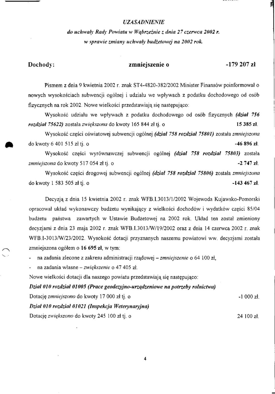 Nowe wielkości przedstawiają się następująco: Wysokość udziału we wpływach z podatku dochodowego od osób fizycznych (dział 756 rozdział 75622) została zwiększona do kwoty 165 844 zł tj. o 15 385 zł.