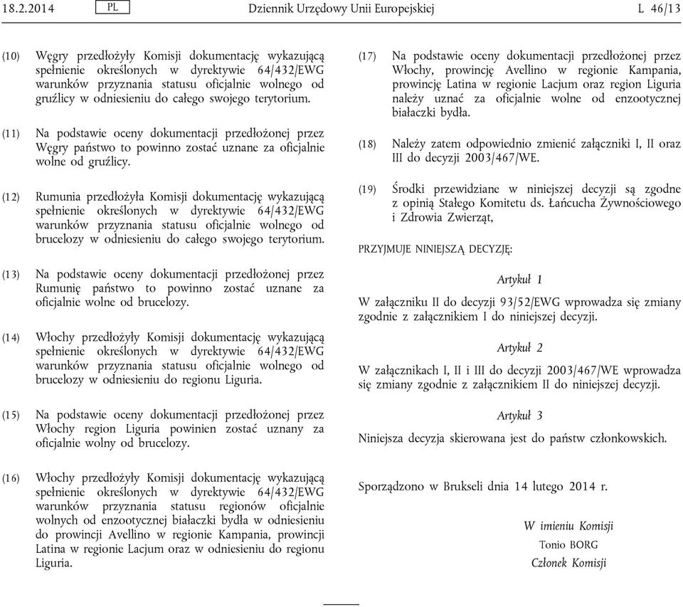 (12) Rumunia przedłożyła Komisji dokumentację wykazującą warunków przyznania statusu oficjalnie wolnego od brucelozy w odniesieniu do całego swojego terytorium.