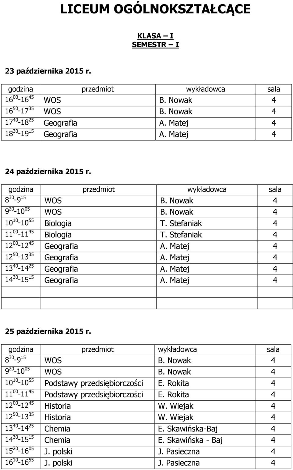 Matej 4 14 30-15 15 Geografia A. Matej 4 8 30-9 15 WOS B. Nowak 4 9 20-10 05 WOS B. Nowak 4 10 10-10 55 Podstawy przedsiębiorczości E. Rokita 4 11 00-11 45 Podstawy przedsiębiorczości E.