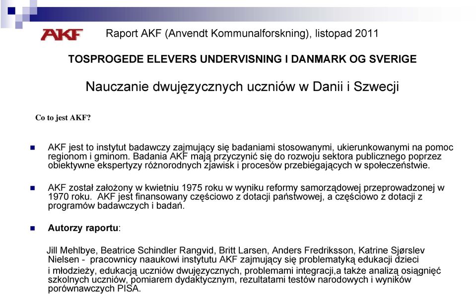 Badania AKF mają przyczynić się do rozwoju sektora publicznego poprzez obiektywne ekspertyzy różnorodnych zjawisk i procesów przebiegających w społeczeństwie.