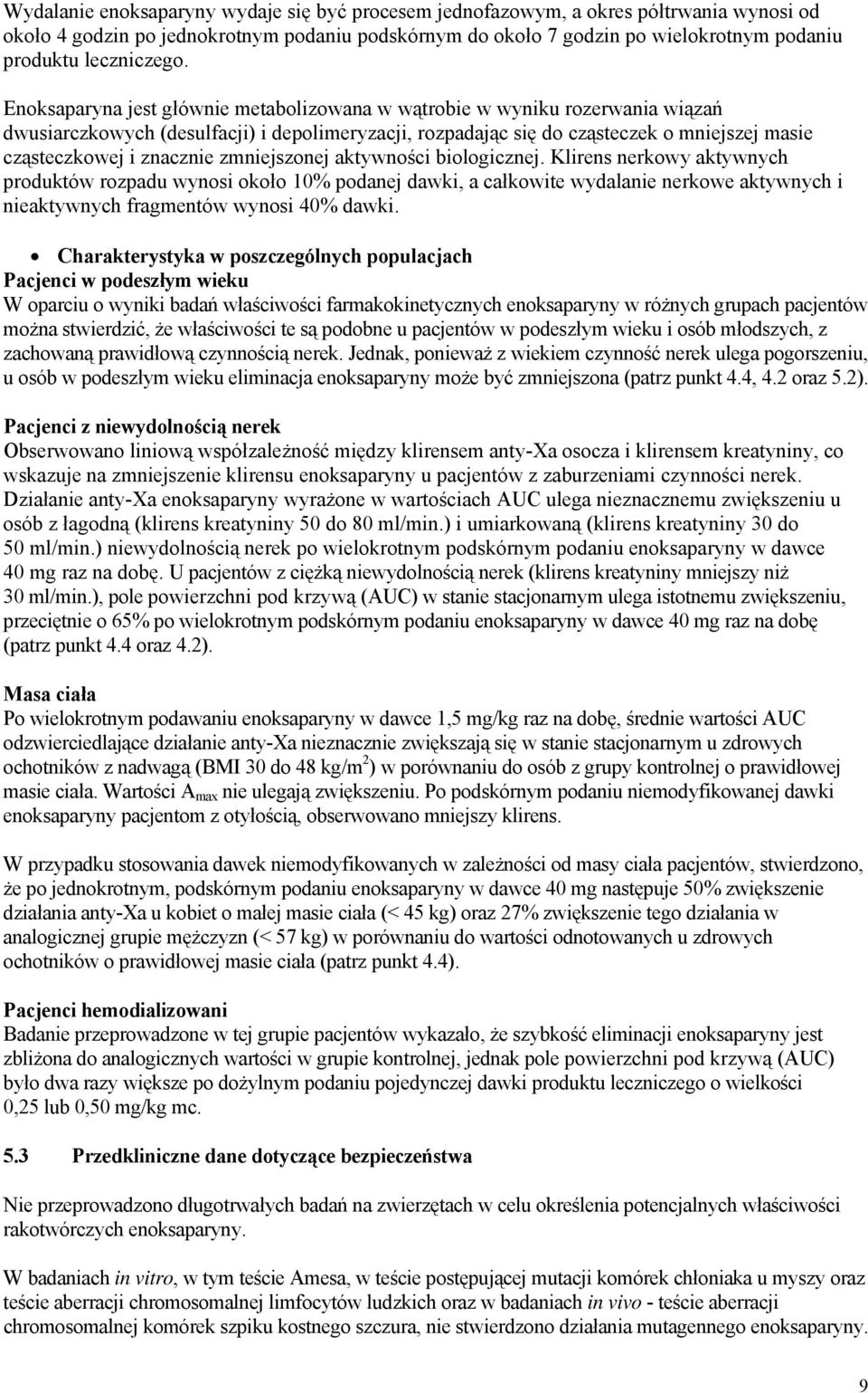 Enoksaparyna jest głównie metabolizowana w wątrobie w wyniku rozerwania wiązań dwusiarczkowych (desulfacji) i depolimeryzacji, rozpadając się do cząsteczek o mniejszej masie cząsteczkowej i znacznie